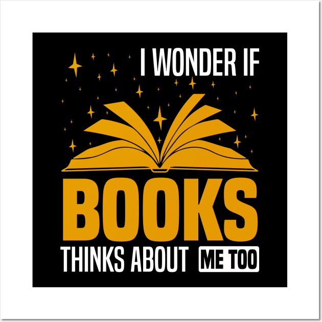 I wonder if books think about me too,  Funny bookworm and bookish design Wall Art by BenTee